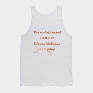 I'm so depressed I act like it's my birthday everyday. Tank Top